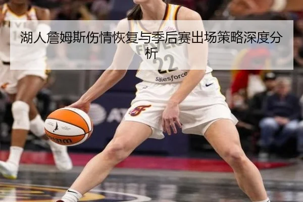 湖人詹姆斯伤情恢复与季后赛出场策略深度分析