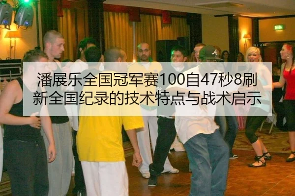 潘展乐全国冠军赛100自47秒8刷新全国纪录的技术特点与战术启示