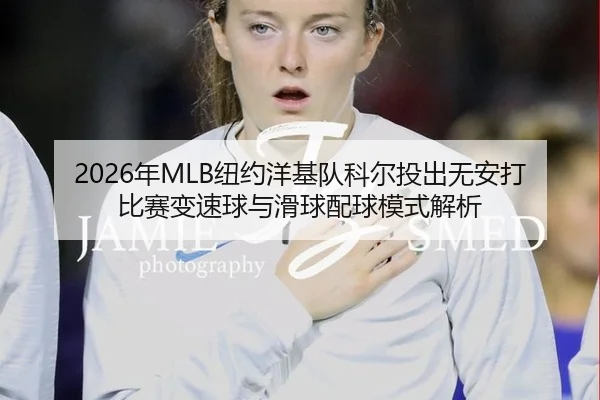 2026年MLB纽约洋基队科尔投出无安打比赛变速球与滑球配球模式解析