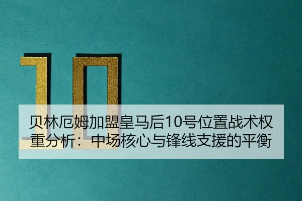 贝林厄姆加盟皇马后10号位置战术权重分析：中场核心与锋线支援的平衡